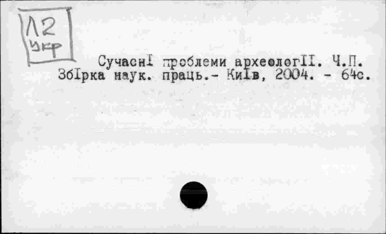 ﻿Сучасні проблеми археології Збірка наук, праць.- Київ, 2004.
Ч.П.
- 64с.